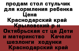 продам стол-стульчик для кормления ребенка › Цена ­ 1 000 - Краснодарский край, Крыловский р-н, Октябрьская ст-ца Дети и материнство » Качели, шезлонги, ходунки   . Краснодарский край